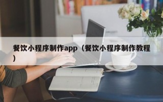 句容餐饮小程序制作app（餐饮小程序制作教程）