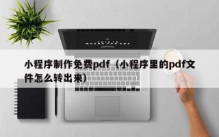 句容小程序制作免费pdf（小程序里的pdf文件怎么转出来）