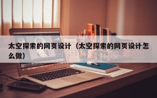 句容太空探索的网页设计（太空探索的网页设计怎么做）