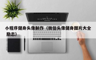 句容小程序健身头像制作（微信头像健身图片大全 励志）
