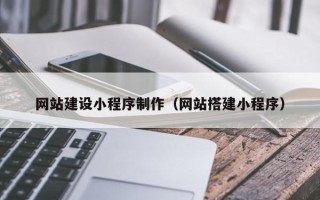 句容网站建设小程序制作（网站搭建小程序）