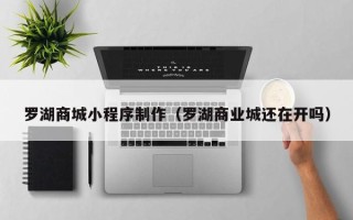 句容罗湖商城小程序制作（罗湖商业城还在开吗）