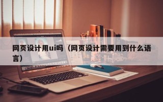 句容网页设计用ui吗（网页设计需要用到什么语言）