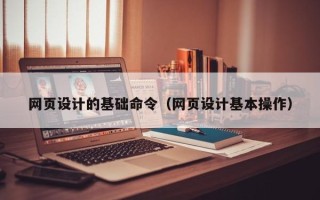 句容网页设计的基础命令（网页设计基本操作）